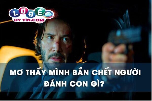Giải mã mơ thấy mình bắn chết người đánh con gì? 1 Giải mã mơ thấy mình bắn chết người đánh con gì?