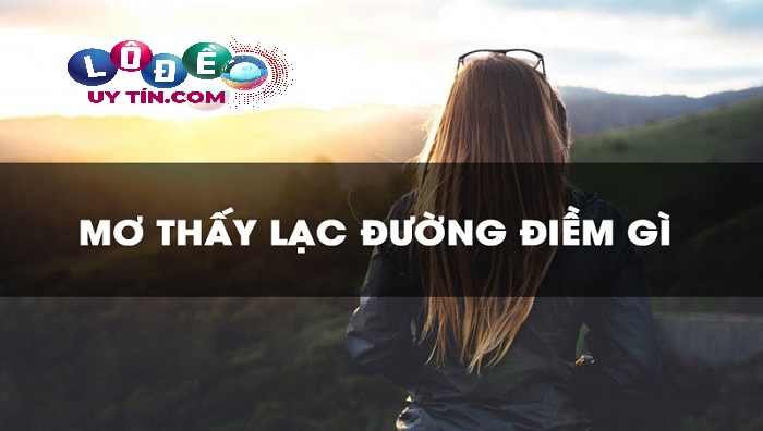 Chiêm bao mơ thấy bị lạc đường có ý nghĩa gì - Đánh số gì? 1 Chiêm bao mơ thấy bị lạc đường có ý nghĩa gì - Đánh số gì?
