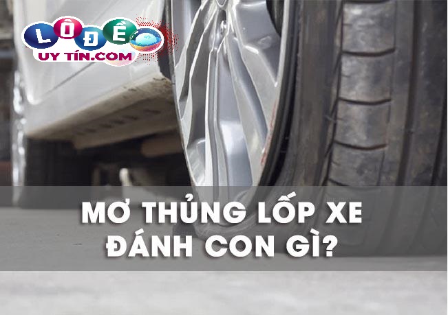 Mơ thấy thủng lốp xe đánh con gì để trúng lớn? 11 Mơ thấy thủng lốp xe đánh con gì để trúng lớn?