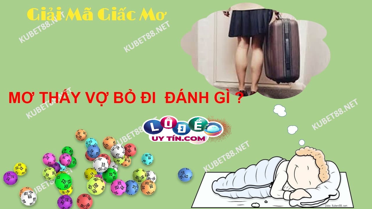 Mơ vợ bỏ đi đánh con gì? Mơ vợ bỏ đi là điềm lành hay dữ? 20 Mơ vợ bỏ đi đánh con gì? Mơ vợ bỏ đi là điềm lành hay dữ?