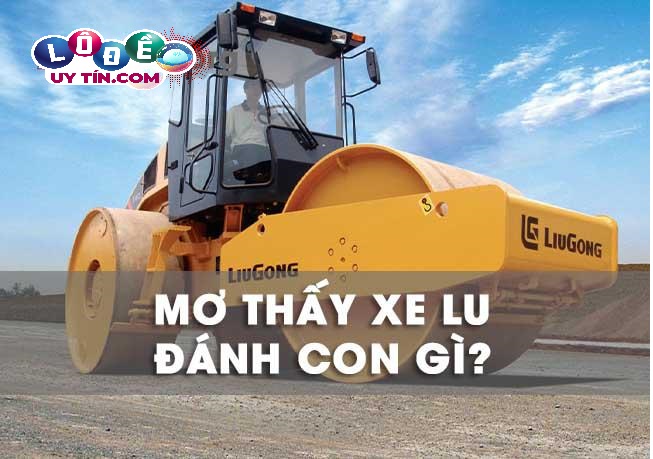 Nằm mơ thấy xe lu đánh con số gì? 10 Nằm mơ thấy xe lu đánh con số gì?
