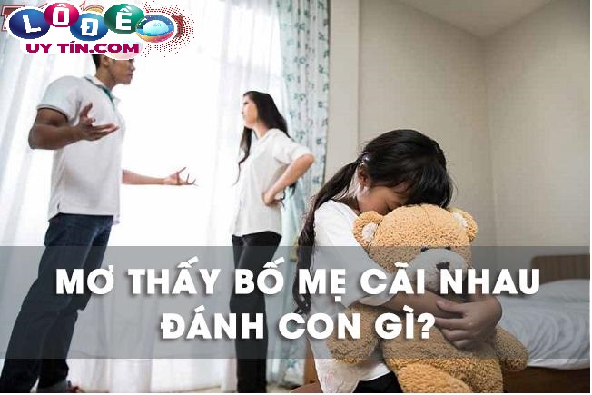 Mơ thấy bố mẹ cãi nhau đánh con gì, có điềm gì không? 23 Mơ thấy bố mẹ cãi nhau đánh con gì, có điềm gì không?